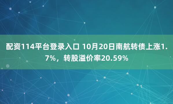 配资114平台登录入口 10月20日南航转债上涨1.7%，转股溢价率20.59%