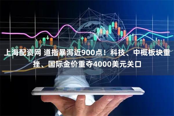 上海配资网 道指暴泻近900点！科技、中概板块重挫、国际金价重夺4000美元关口