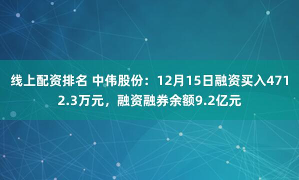 线上配资排名 中伟股份：12月15日融资买入4712.3万元，融资融券余额9.2亿元