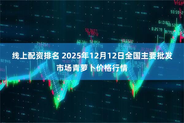 线上配资排名 2025年12月12日全国主要批发市场青萝卜价格行情