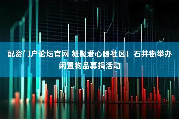 配资门户论坛官网 凝聚爱心暖社区！石井街举办闲置物品募捐活动