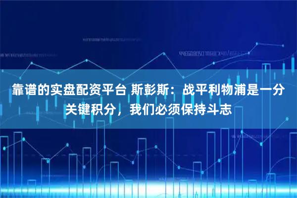 靠谱的实盘配资平台 斯彭斯：战平利物浦是一分关键积分，我们必须保持斗志