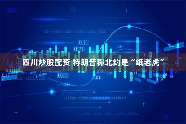 四川炒股配资 特朗普称北约是“纸老虎”